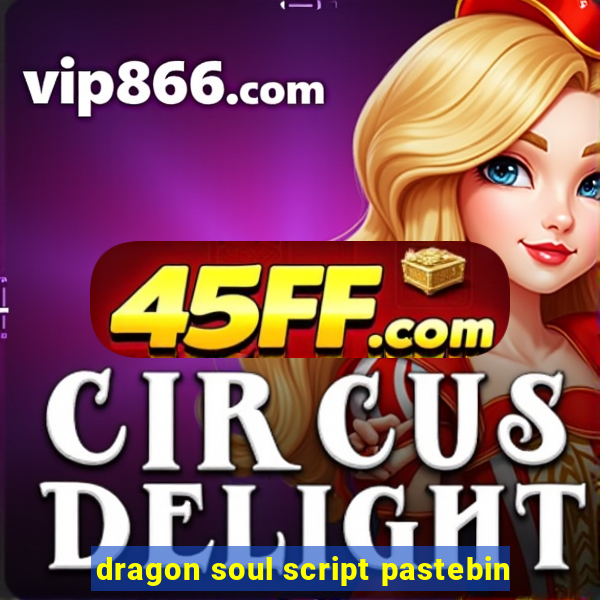 dragon soul script pastebin